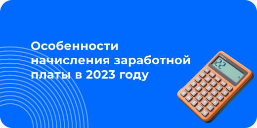 Особенности начисления заработной платы в 2023 году